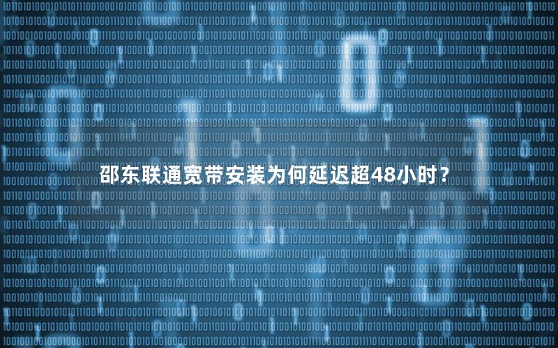 邵东联通宽带安装为何延迟超48小时？