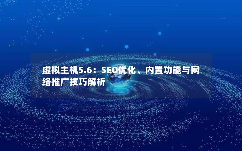 虚拟主机5.6：SEO优化、内置功能与网络推广技巧解析