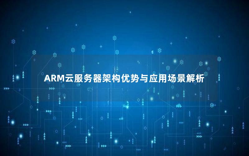 ARM云服务器架构优势与应用场景解析