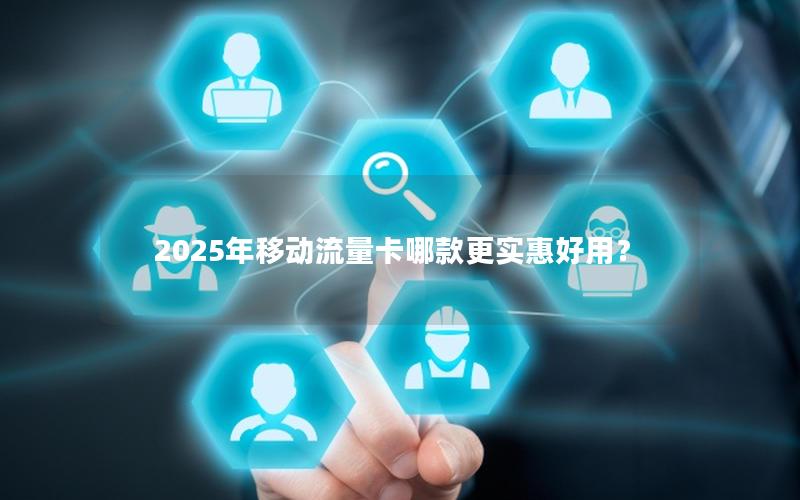 2025年移动流量卡哪款更实惠好用？