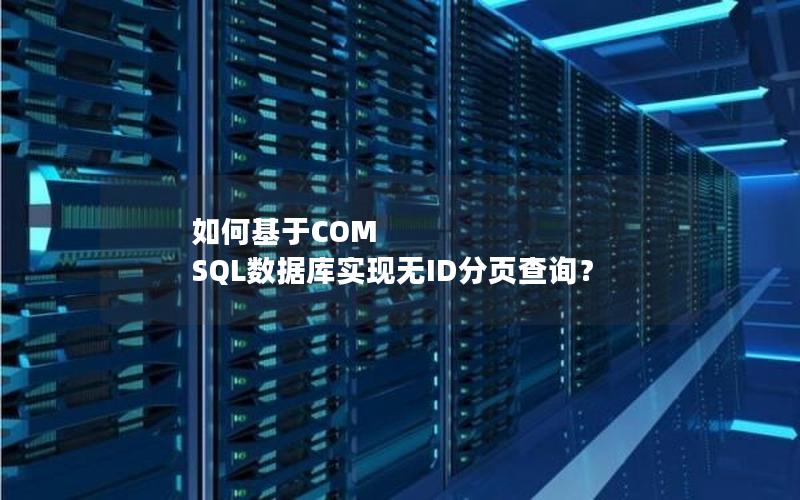 如何基于COM SQL数据库实现无ID分页查询？