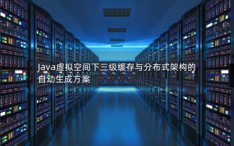 Java虚拟空间下三级缓存与分布式架构的自动生成方案