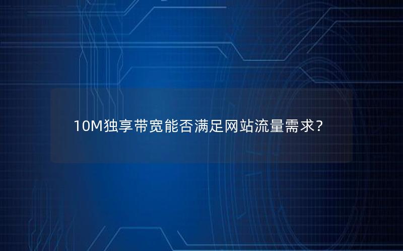 10M独享带宽能否满足网站流量需求？