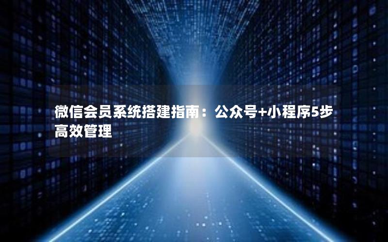 微信会员系统搭建指南：公众号+小程序5步高效管理