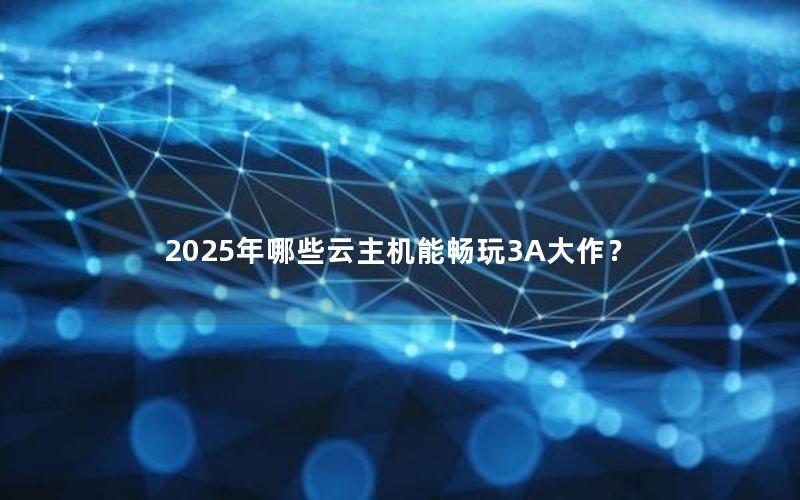 2025年哪些云主机能畅玩3A大作？