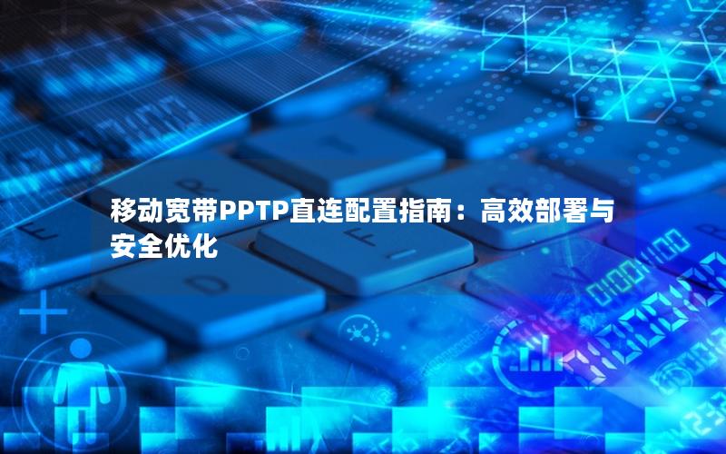 移动宽带PPTP直连配置指南：高效部署与安全优化