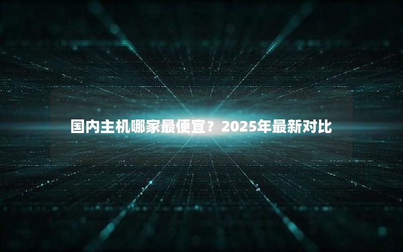 国内主机哪家最便宜？2025年最新对比