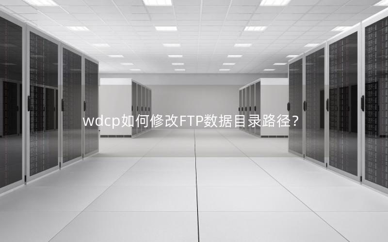 wdcp如何修改FTP数据目录路径？