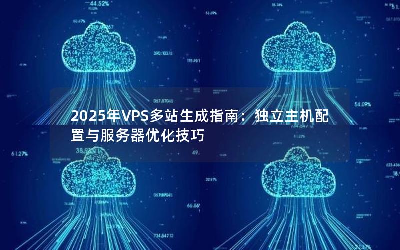 2025年VPS多站生成指南：独立主机配置与服务器优化技巧