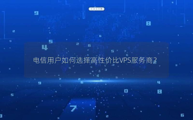 电信用户如何选择高性价比VPS服务商？