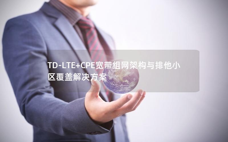 TD-LTE+CPE宽带组网架构与排他小区覆盖解决方案