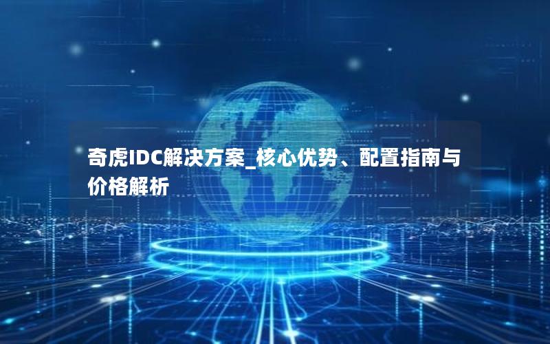 奇虎IDC解决方案_核心优势、配置指南与价格解析