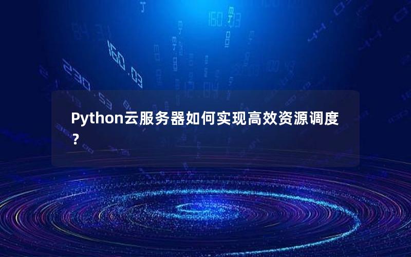 Python云服务器如何实现高效资源调度？