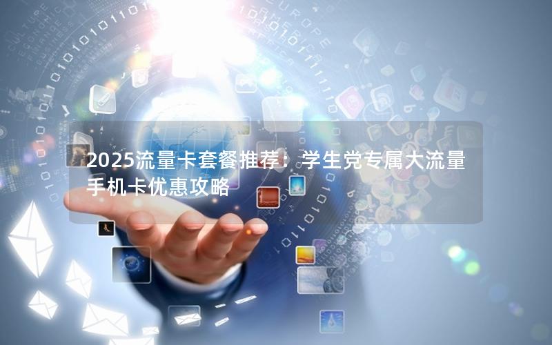 2025流量卡套餐推荐：学生党专属大流量手机卡优惠攻略