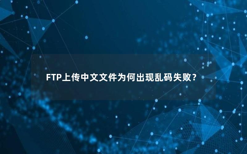 FTP上传中文文件为何出现乱码失败？