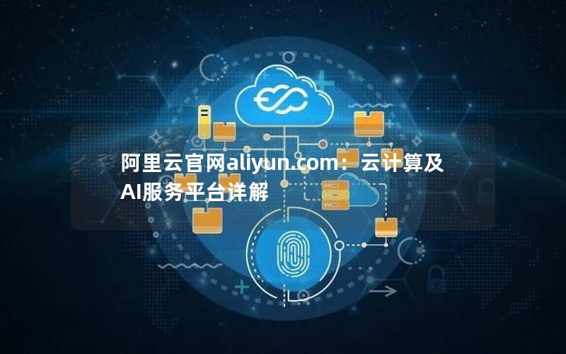 阿里云官网aliyun.com：云计算及AI服务平台详解