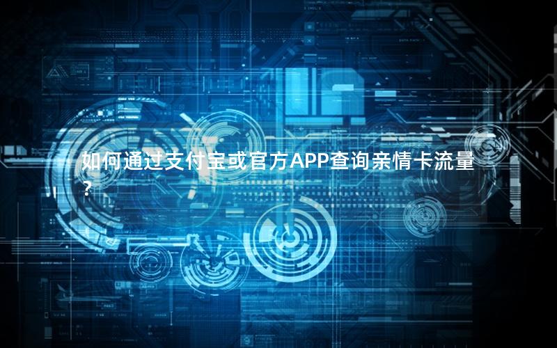 如何通过支付宝或官方APP查询亲情卡流量？