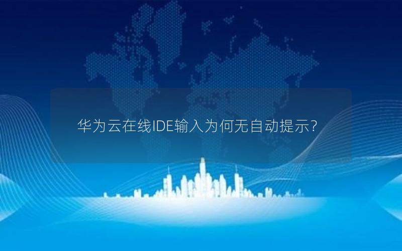 华为云在线IDE输入为何无自动提示？