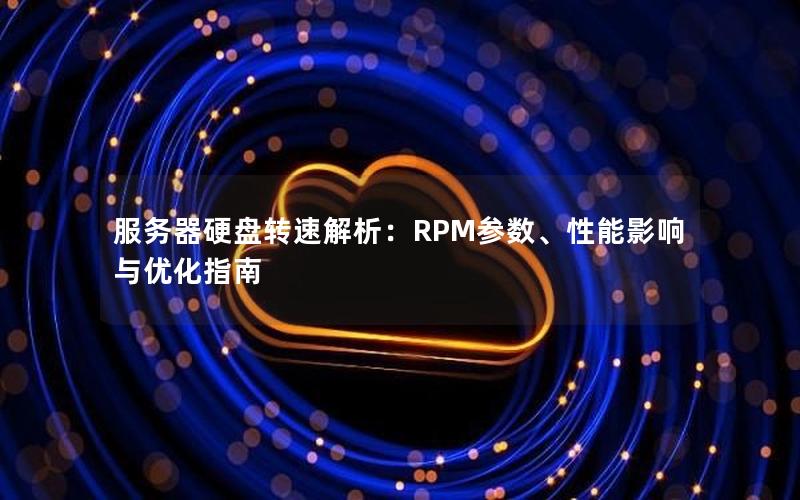 服务器硬盘转速解析：RPM参数、性能影响与优化指南