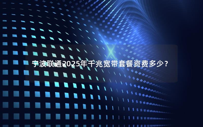 宁波联通2025年千兆宽带套餐资费多少？