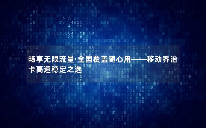 畅享无限流量·全国覆盖随心用——移动乔治卡高速稳定之选