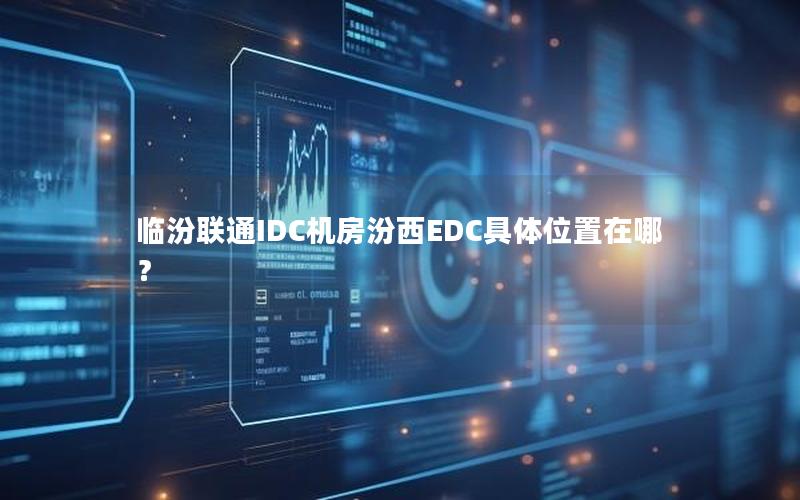 临汾联通IDC机房汾西EDC具体位置在哪？