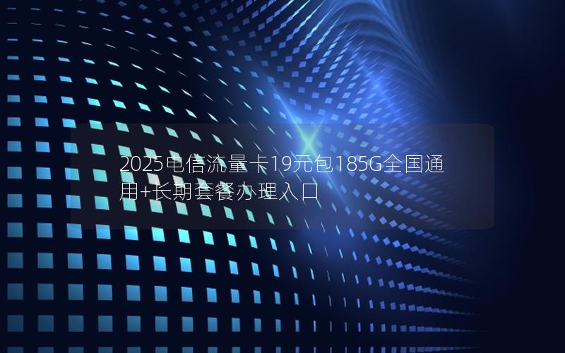 2025电信流量卡19元包185G全国通用+长期套餐办理入口