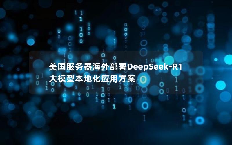 美国服务器海外部署DeepSeek-R1大模型本地化应用方案