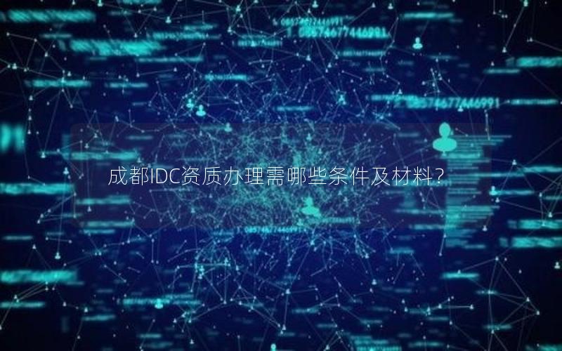 成都IDC资质办理需哪些条件及材料？