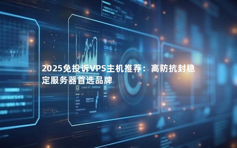 2025免投诉VPS主机推荐：高防抗封稳定服务器首选品牌