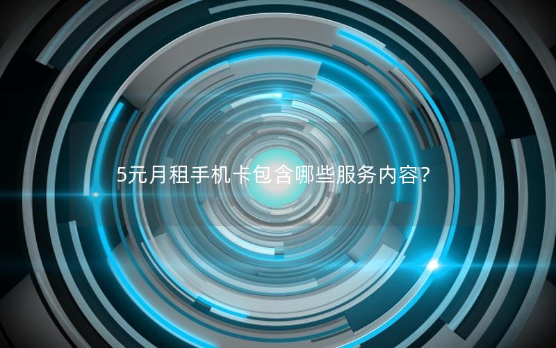 5元月租手机卡包含哪些服务内容？