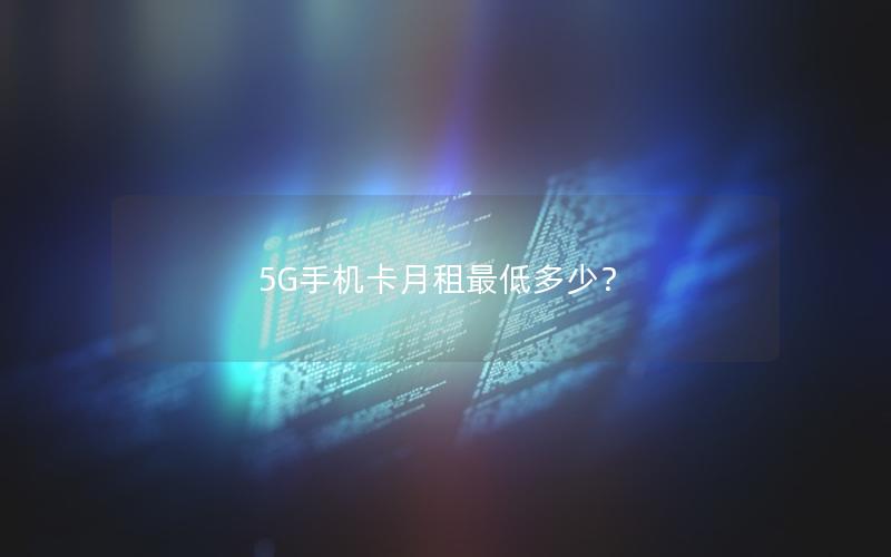 5G手机卡月租最低多少？