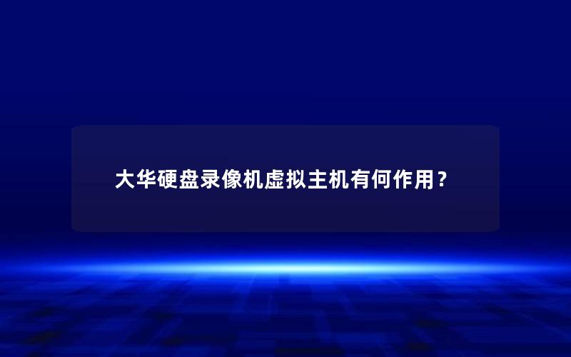 大华硬盘录像机虚拟主机有何作用？