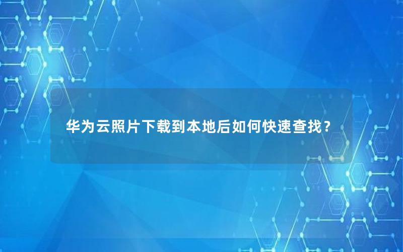 华为云照片下载到本地后如何快速查找？