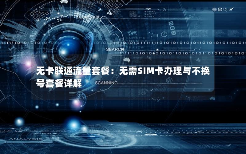 无卡联通流量套餐：无需SIM卡办理与不换号套餐详解