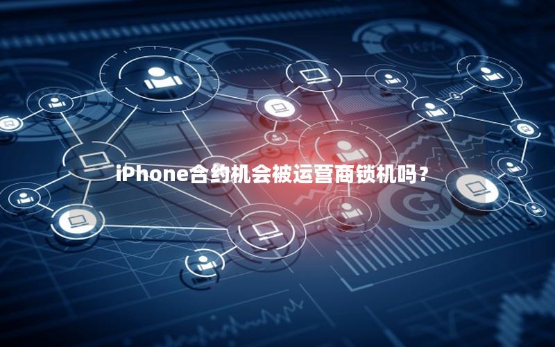 iPhone合约机会被运营商锁机吗？