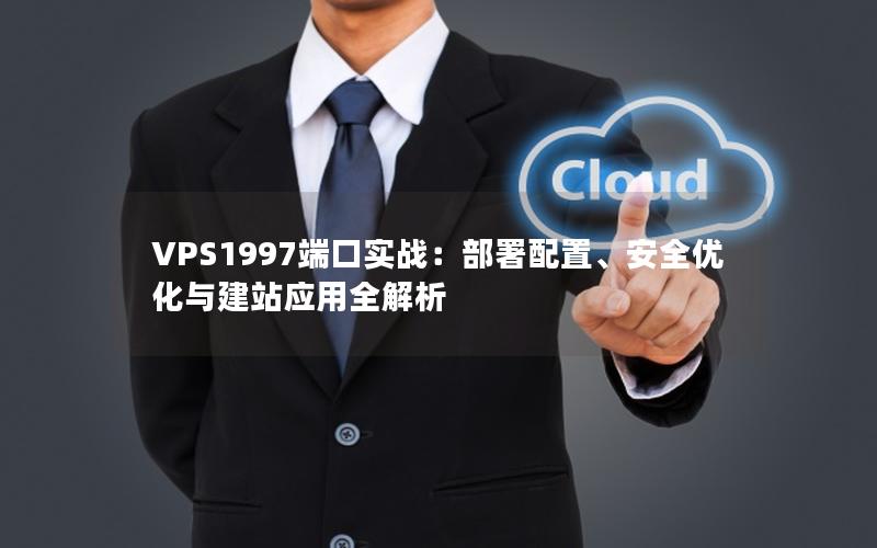 VPS1997端口实战：部署配置、安全优化与建站应用全解析