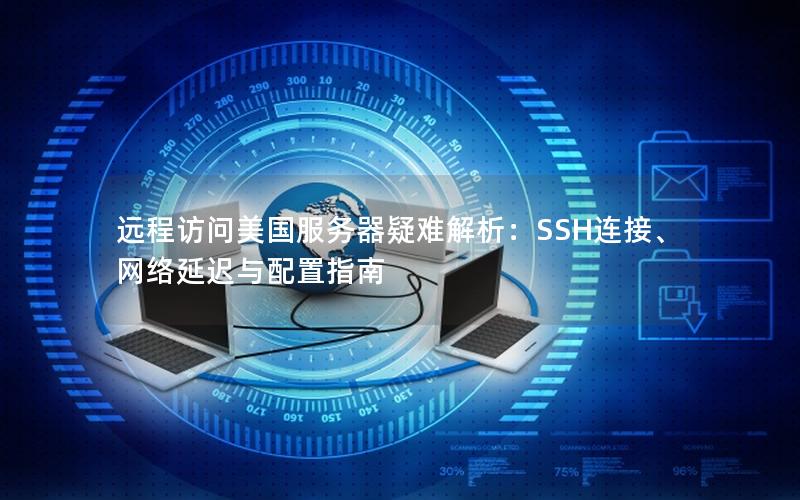 远程访问美国服务器疑难解析：SSH连接、网络延迟与配置指南