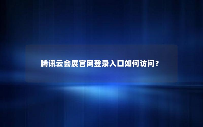 腾讯云会展官网登录入口如何访问？