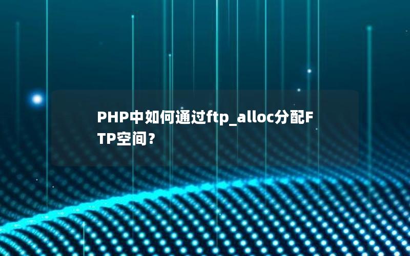 PHP中如何通过ftp_alloc分配FTP空间？