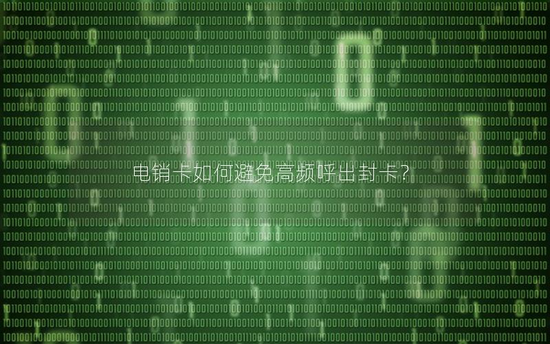 电销卡如何避免高频呼出封卡？