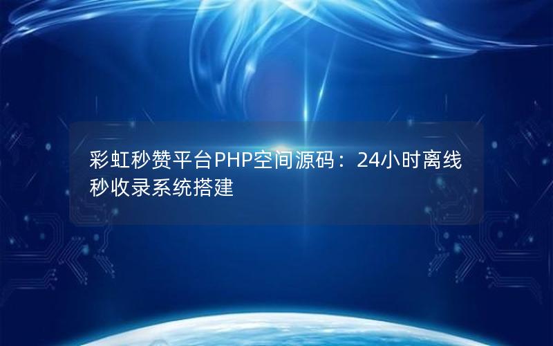 彩虹秒赞平台PHP空间源码：24小时离线秒收录系统搭建