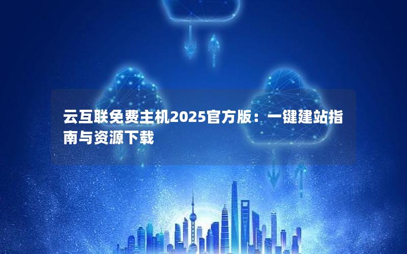 云互联免费主机2025官方版：一键建站指南与资源下载