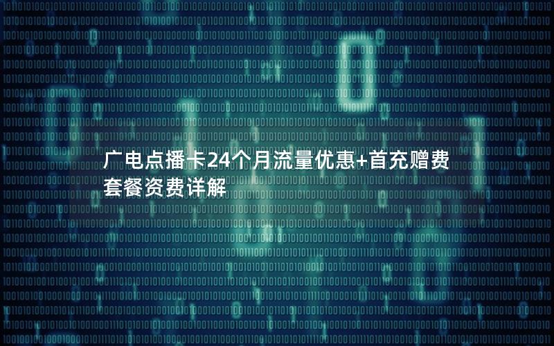 广电点播卡24个月流量优惠+首充赠费 套餐资费详解