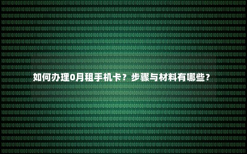 如何办理0月租手机卡？步骤与材料有哪些？