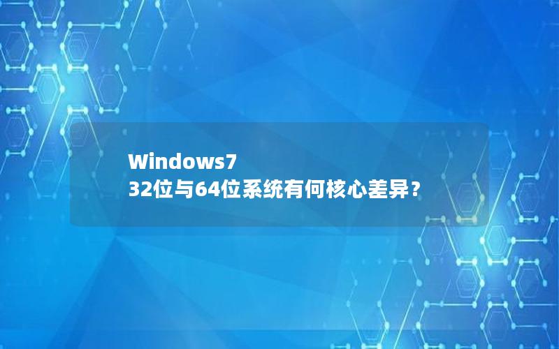 Windows7 32位与64位系统有何核心差异？