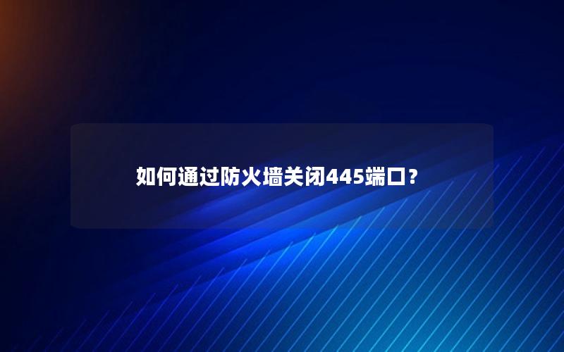 如何通过防火墙关闭445端口？