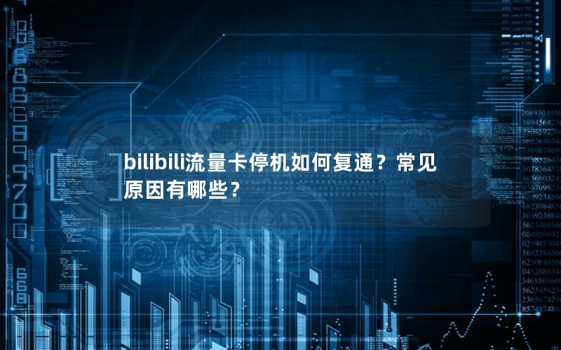 bilibili流量卡停机如何复通？常见原因有哪些？