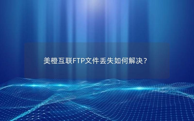 美橙互联FTP文件丢失如何解决？