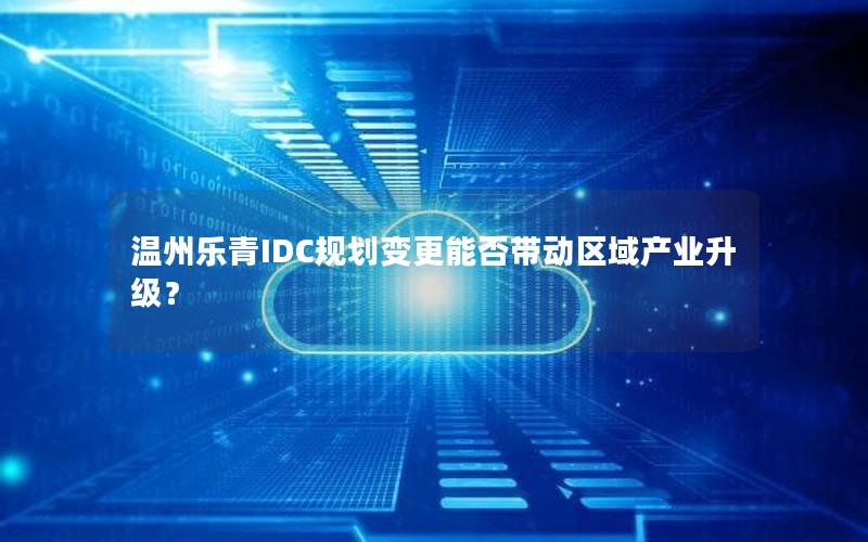 温州乐青IDC规划变更能否带动区域产业升级？